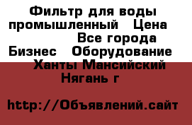 Фильтр для воды промышленный › Цена ­ 189 200 - Все города Бизнес » Оборудование   . Ханты-Мансийский,Нягань г.